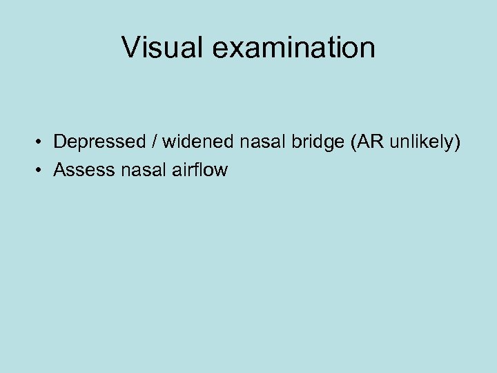 Visual examination • Depressed / widened nasal bridge (AR unlikely) • Assess nasal airflow