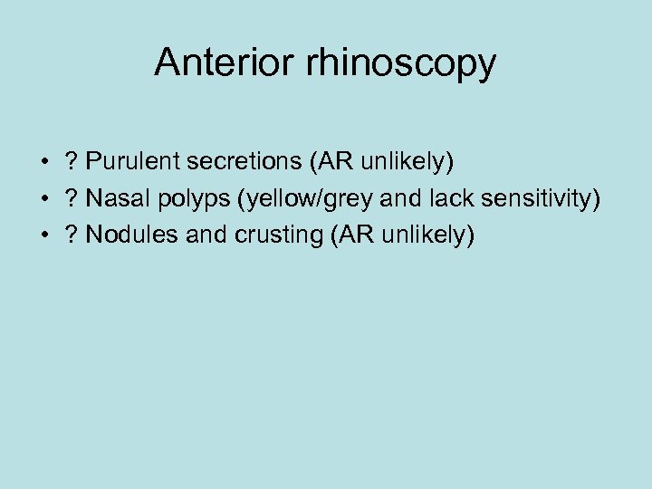 Anterior rhinoscopy • ? Purulent secretions (AR unlikely) • ? Nasal polyps (yellow/grey and