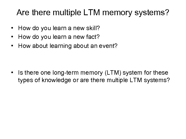 Are there multiple LTM memory systems? • How do you learn a new skill?