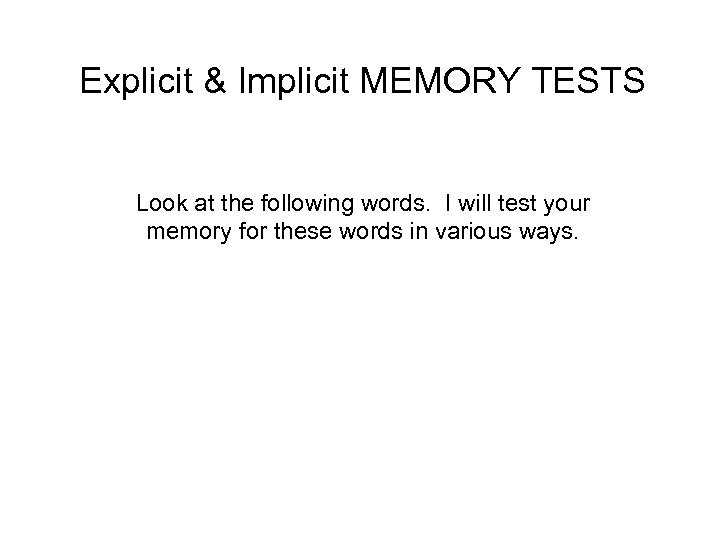 Explicit & Implicit MEMORY TESTS Look at the following words. I will test your