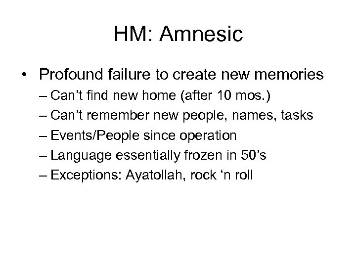 HM: Amnesic • Profound failure to create new memories – Can’t find new home