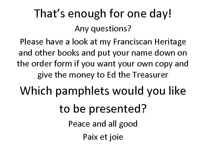 That’s enough for one day! Any questions? Please have a look at my Franciscan