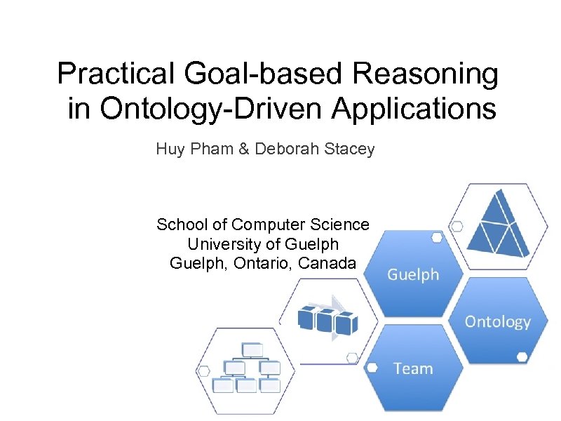 Practical Goal-based Reasoning in Ontology-Driven Applications Huy Pham & Deborah Stacey School of Computer