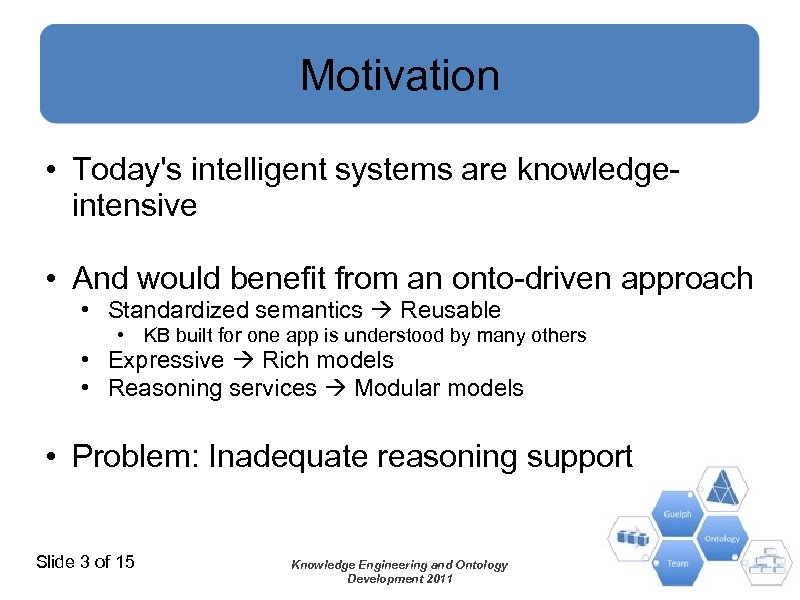 Motivation • Today's intelligent systems are knowledgeintensive • And would benefit from an onto-driven