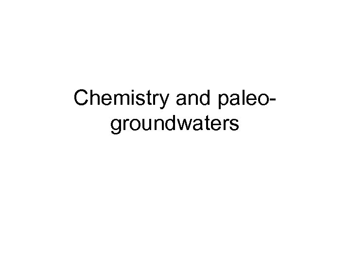 Chemistry and paleogroundwaters 