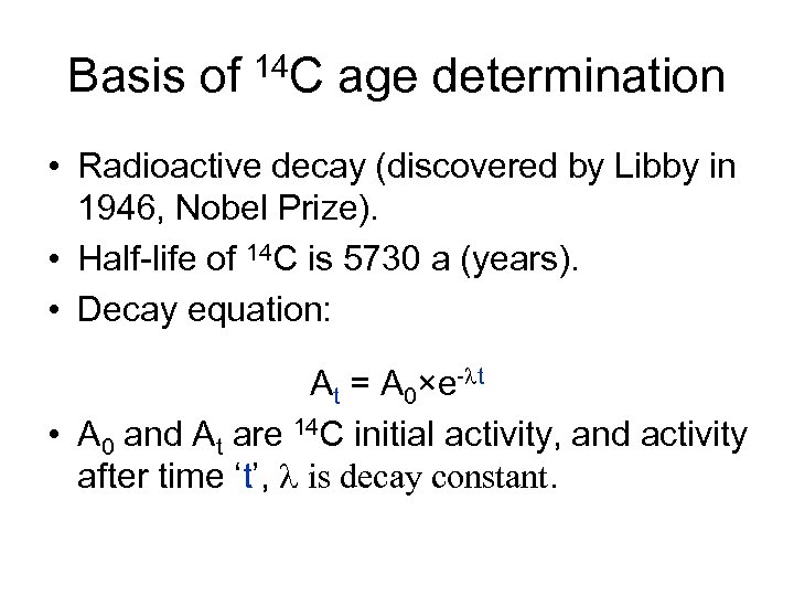 Basis of 14 C age determination • Radioactive decay (discovered by Libby in 1946,