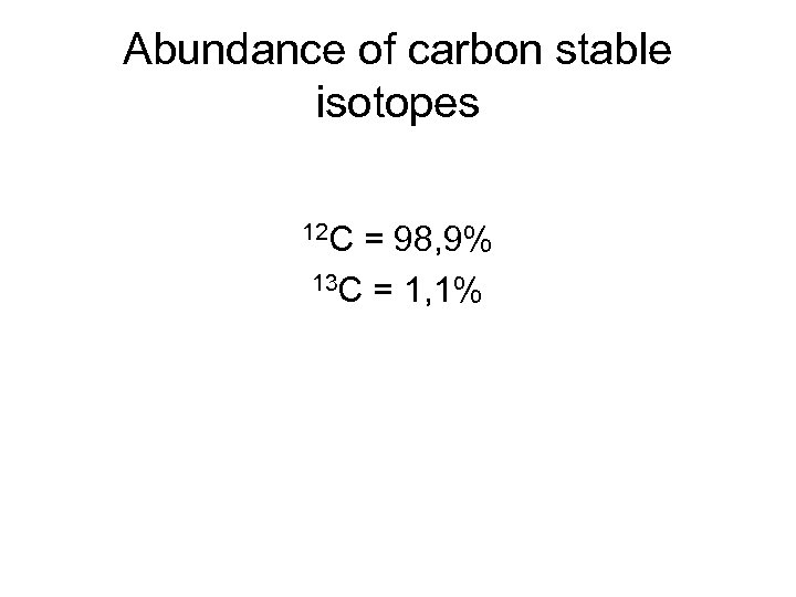 Abundance of carbon stable isotopes 12 C = 98, 9% 13 C = 1,