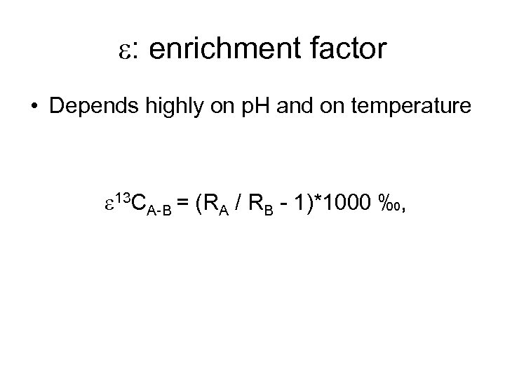 e: enrichment factor • Depends highly on p. H and on temperature e 13