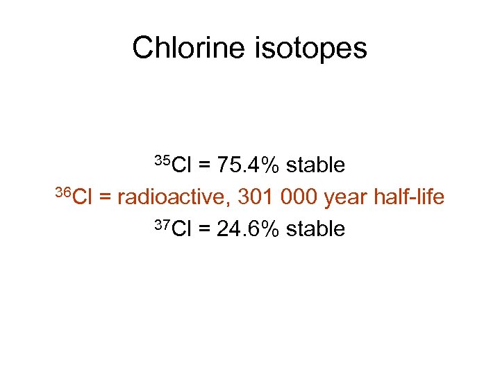 Chlorine isotopes 35 Cl = 75. 4% stable 36 Cl = radioactive, 301 000