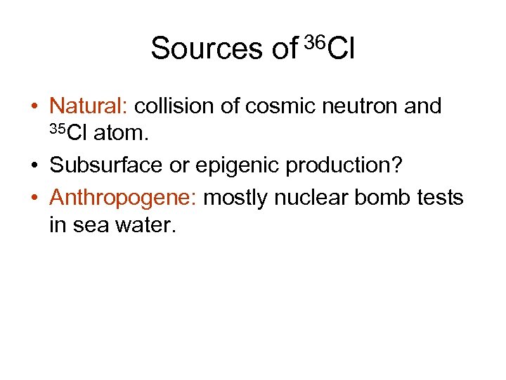 Sources of 36 Cl • Natural: collision of cosmic neutron and 35 Cl atom.