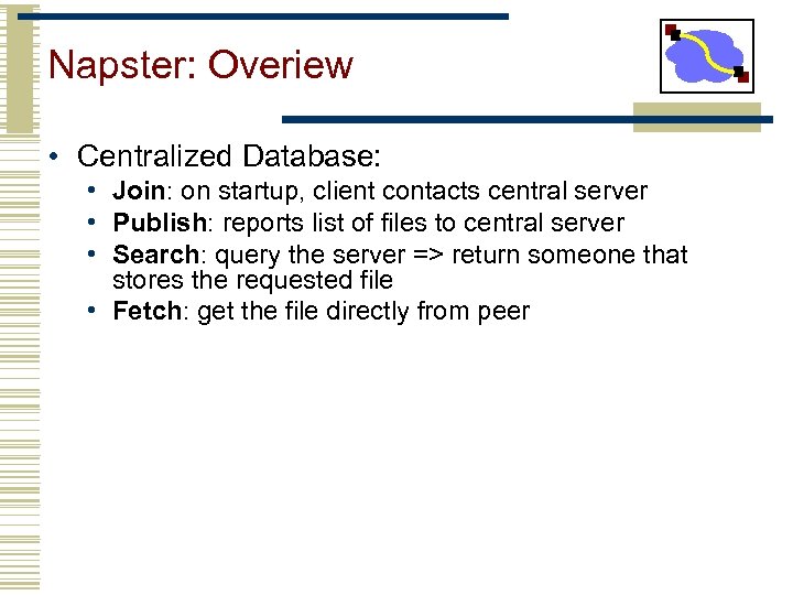 Napster: Overiew • Centralized Database: • Join: on startup, client contacts central server •