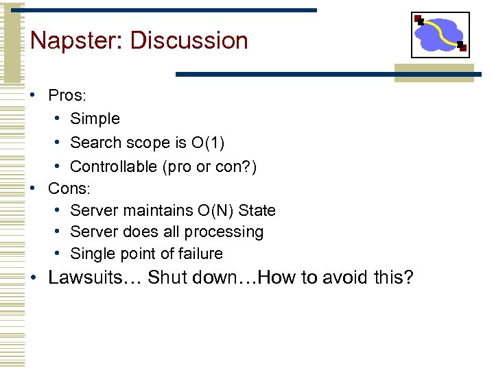 Napster: Discussion • Pros: • Simple • Search scope is O(1) • Controllable (pro