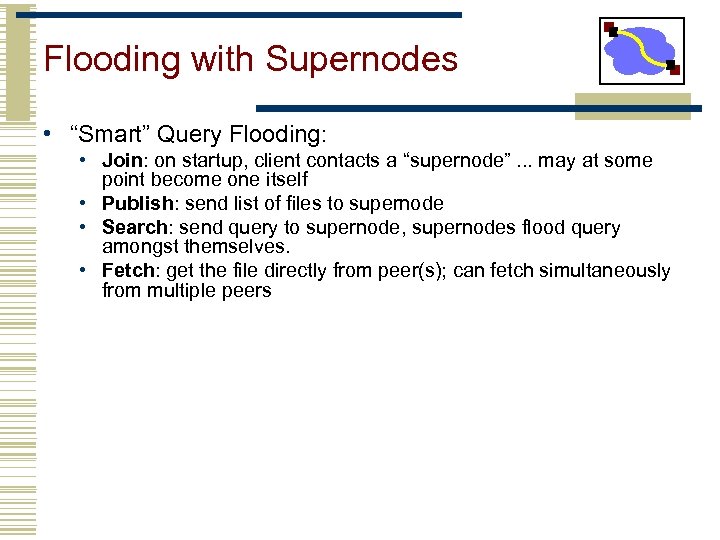 Flooding with Supernodes • “Smart” Query Flooding: • Join: on startup, client contacts a