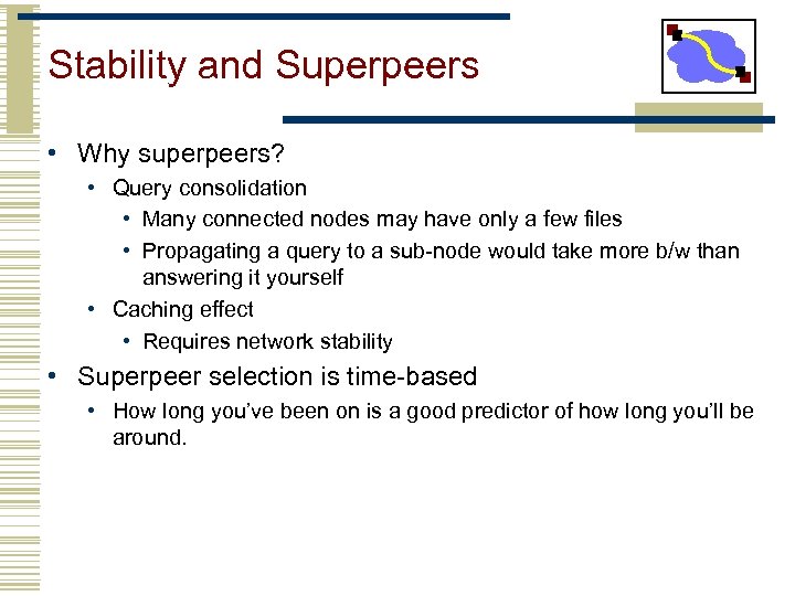 Stability and Superpeers • Why superpeers? • Query consolidation • Many connected nodes may