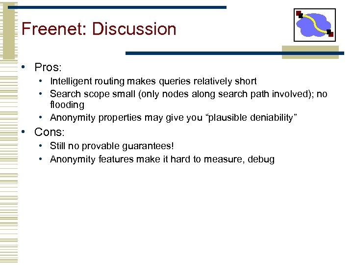 Freenet: Discussion • Pros: • Intelligent routing makes queries relatively short • Search scope