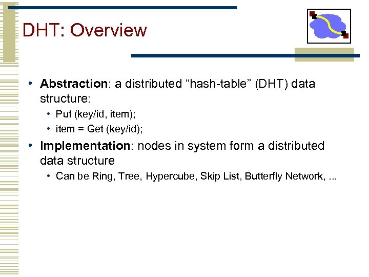 DHT: Overview • Abstraction: a distributed “hash-table” (DHT) data structure: • Put (key/id, item);