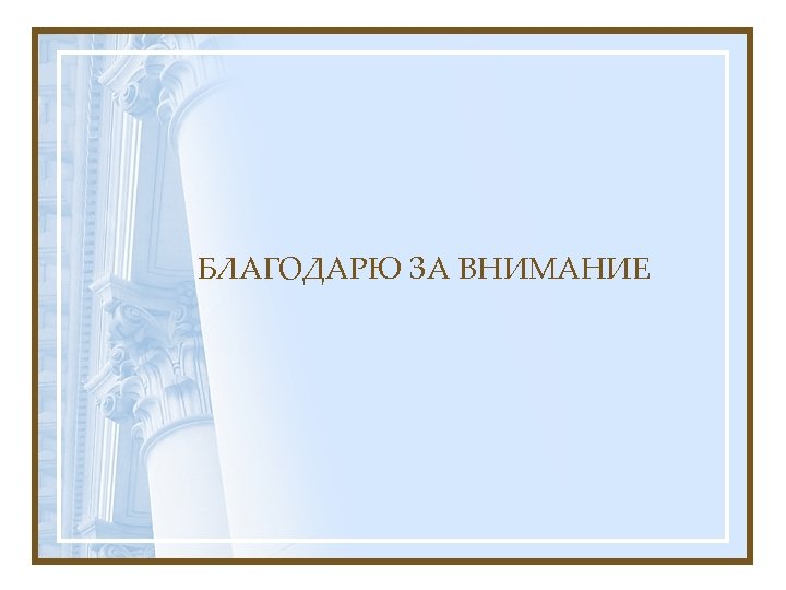 БЛАГОДАРЮ ЗА ВНИМАНИЕ 
