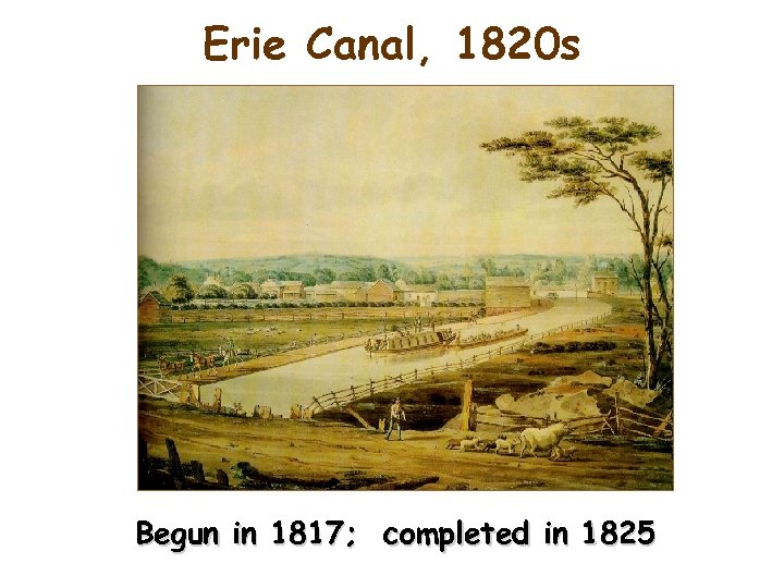 Erie Canal, 1820 s Begun in 1817; completed in 1825 