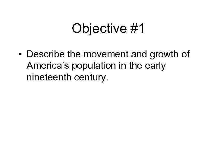Objective #1 • Describe the movement and growth of America’s population in the early