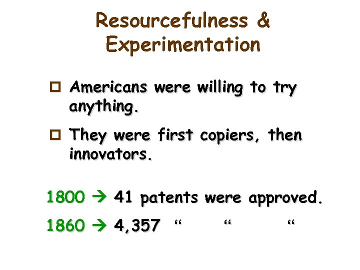 Resourcefulness & Experimentation p Americans were willing to try anything. p They were first