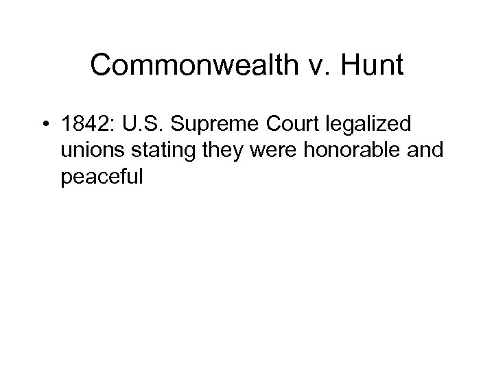 Commonwealth v. Hunt • 1842: U. S. Supreme Court legalized unions stating they were