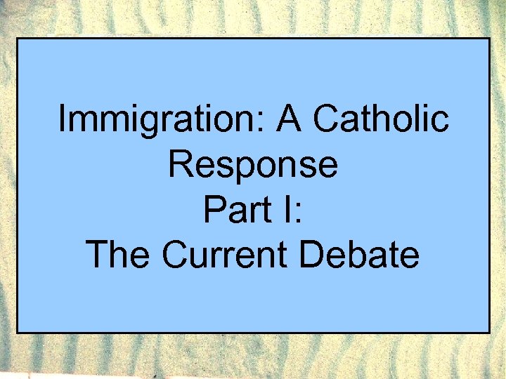Immigration: A Catholic Response Part I: The Current Debate 