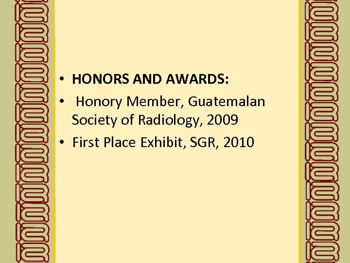  • HONORS AND AWARDS: • Honory Member, Guatemalan Society of Radiology, 2009 •