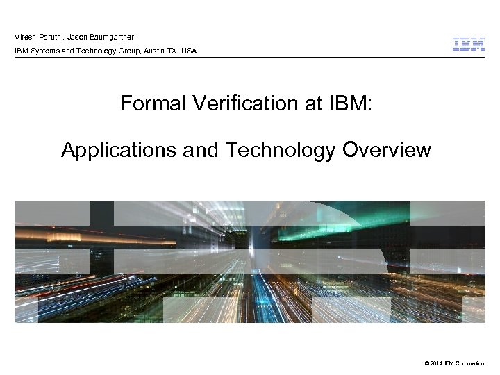 Viresh Paruthi, Jason Baumgartner IBM Systems and Technology Group, Austin TX, USA Formal Verification