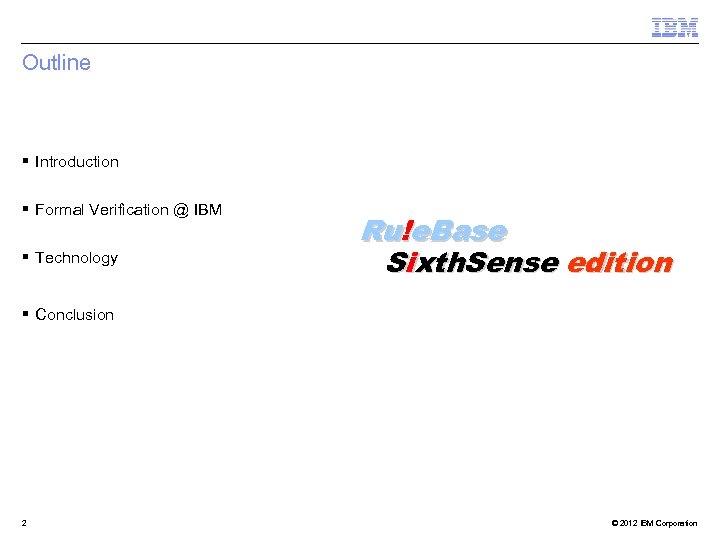 Outline § Introduction § Formal Verification @ IBM § Technology Ru!e. Base Sixth. Sense
