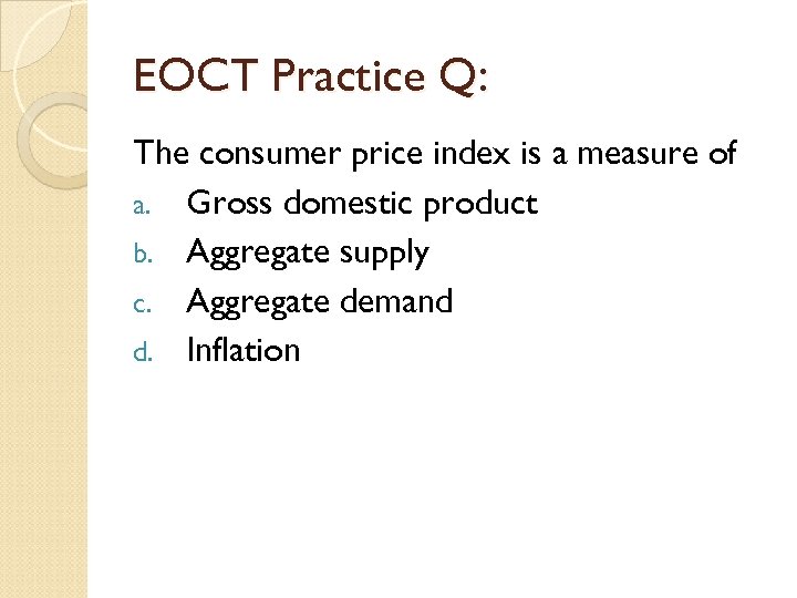 EOCT Practice Q: The consumer price index is a measure of a. Gross domestic