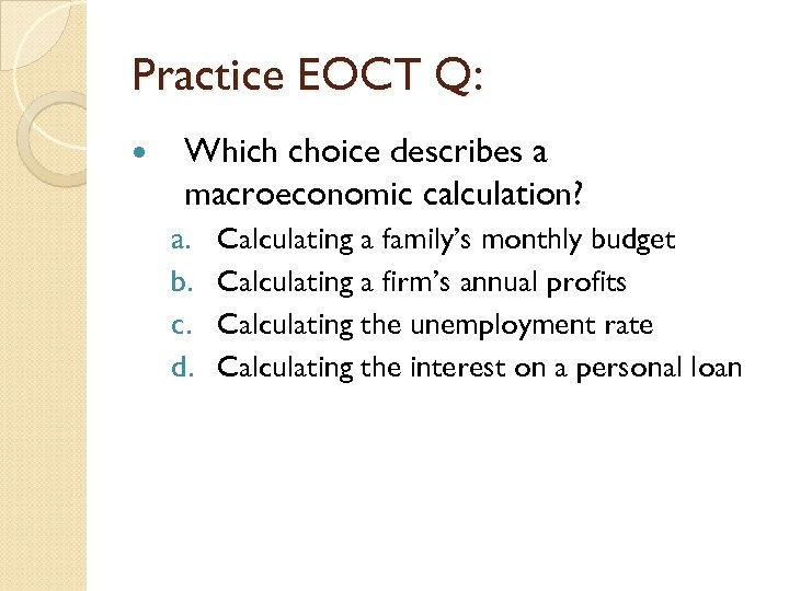 Practice EOCT Q: Which choice describes a macroeconomic calculation? a. b. c. d. Calculating