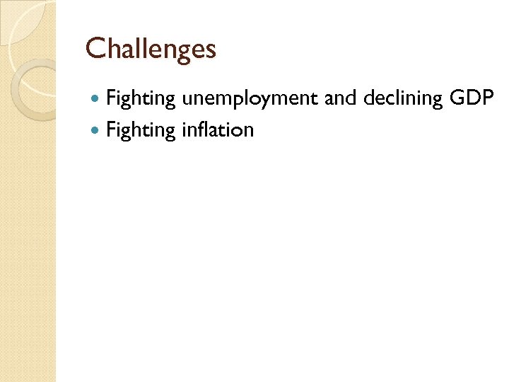 Challenges Fighting unemployment and declining GDP Fighting inflation 