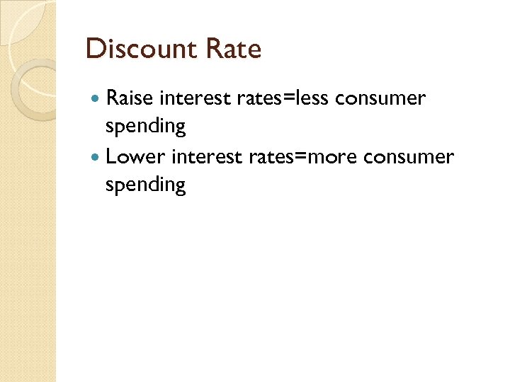 Discount Rate Raise interest rates=less consumer spending Lower interest rates=more consumer spending 