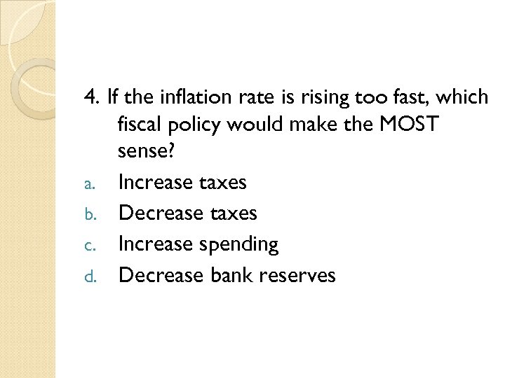 4. If the inflation rate is rising too fast, which fiscal policy would make