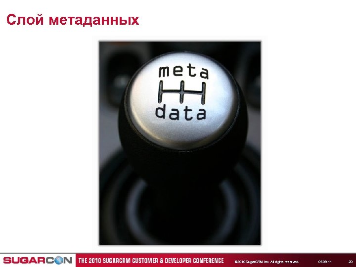 Слой метаданных © 2010 Sugar. CRM Inc. All rights reserved. 05. 09. 11 20
