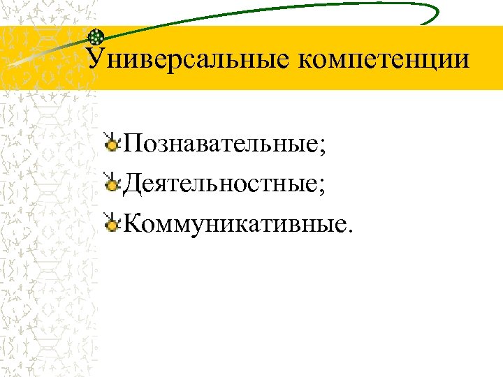 Универсальные компетенции Познавательные; Деятельностные; Коммуникативные. 