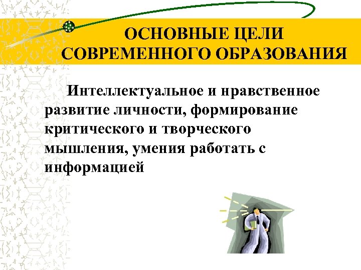 ОСНОВНЫЕ ЦЕЛИ СОВРЕМЕННОГО ОБРАЗОВАНИЯ Интеллектуальное и нравственное развитие личности, формирование критического и творческого мышления,