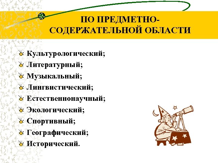 ПО ПРЕДМЕТНОСОДЕРЖАТЕЛЬНОЙ ОБЛАСТИ Культурологический; Литературный; Музыкальный; Лингвистический; Естественнонаучный; Экологический; Спортивный; Географический; Исторический. 