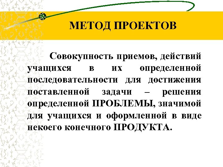 МЕТОД ПРОЕКТОВ Совокупность приемов, действий учащихся в их определенной последовательности для достижения поставленной задачи