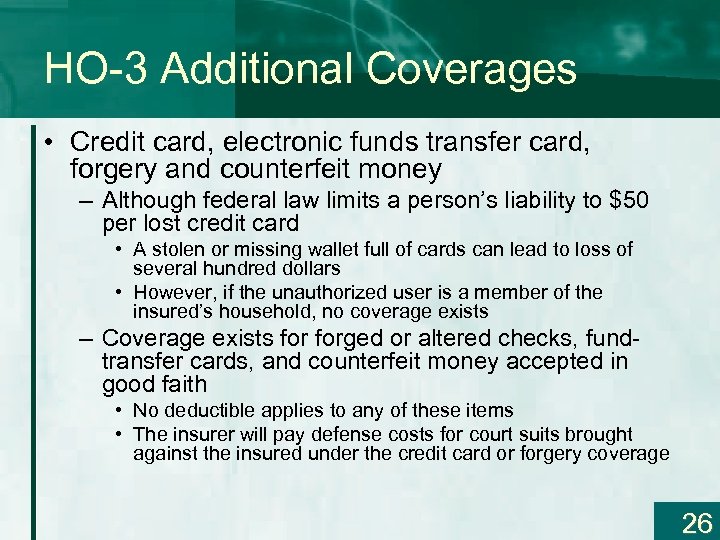 HO-3 Additional Coverages • Credit card, electronic funds transfer card, forgery and counterfeit money