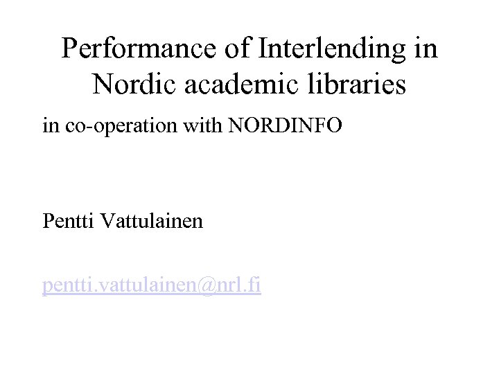 Performance of Interlending in Nordic academic libraries in co-operation with NORDINFO Pentti Vattulainen pentti.