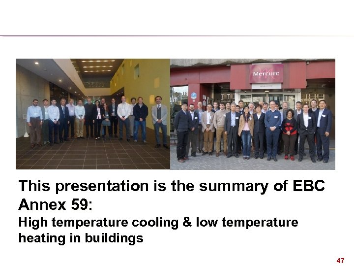 This presentation is the summary of EBC Annex 59: High temperature cooling & low