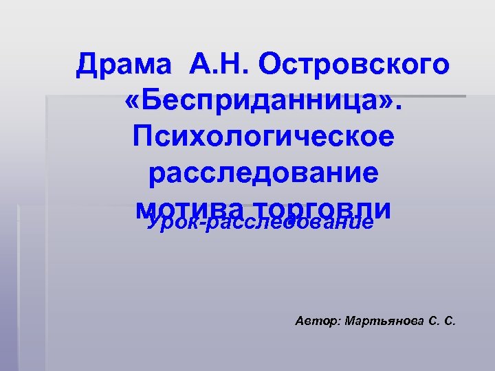 Драма А. Н. Островского «Бесприданница» . Психологическое расследование мотива торговли Урок-расследование Автор: Мартьянова С.
