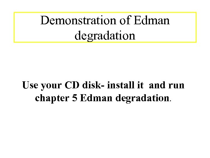 Demonstration of Edman degradation Use your CD disk- install it and run chapter 5