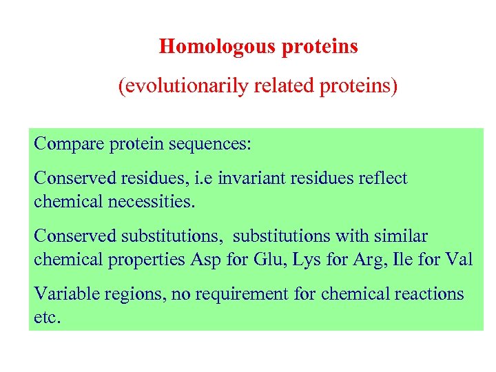 Homologous proteins (evolutionarily related proteins) Compare protein sequences: Conserved residues, i. e invariant residues