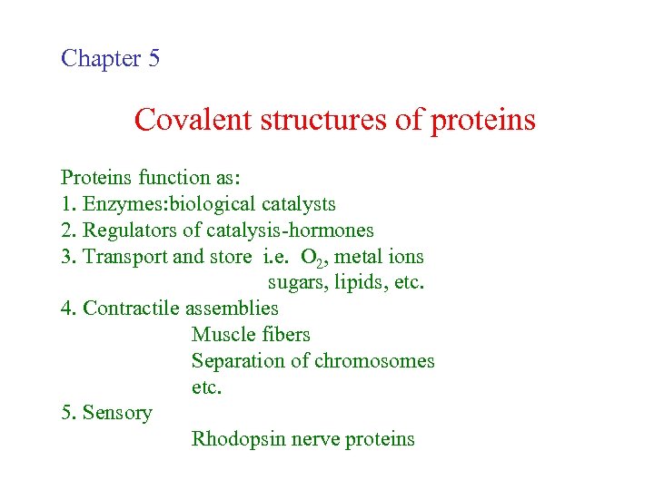 Chapter 5 Covalent structures of proteins Proteins function as: 1. Enzymes: biological catalysts 2.