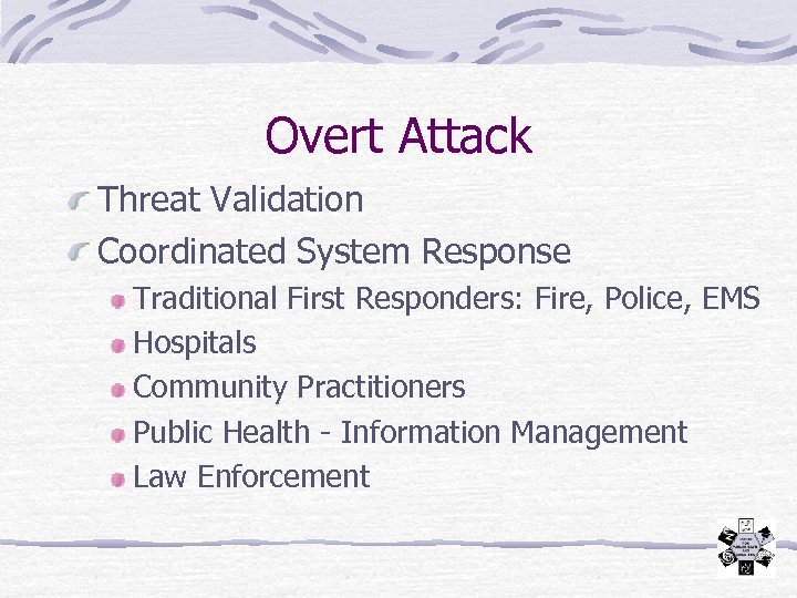 Overt Attack Threat Validation Coordinated System Response Traditional First Responders: Fire, Police, EMS Hospitals