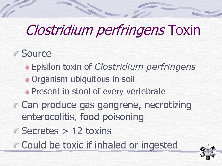 Clostridium perfringens Toxin Source Episilon toxin of Clostridium perfringens Organism ubiquitous in soil Present