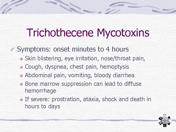 Trichothecene Mycotoxins Symptoms: onset minutes to 4 hours Skin blistering, eye irritation, nose/throat pain,