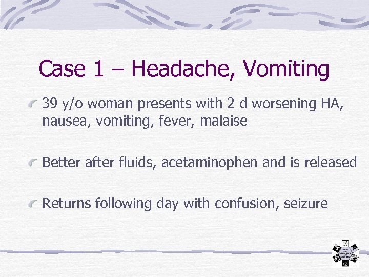Case 1 – Headache, Vomiting 39 y/o woman presents with 2 d worsening HA,